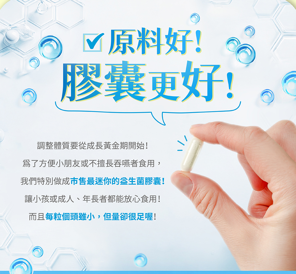 原料好，膠囊更好！為了方便小朋友或不擅長吞嚥者食用，我們特別做成市售最迷你的益生菌膠囊！