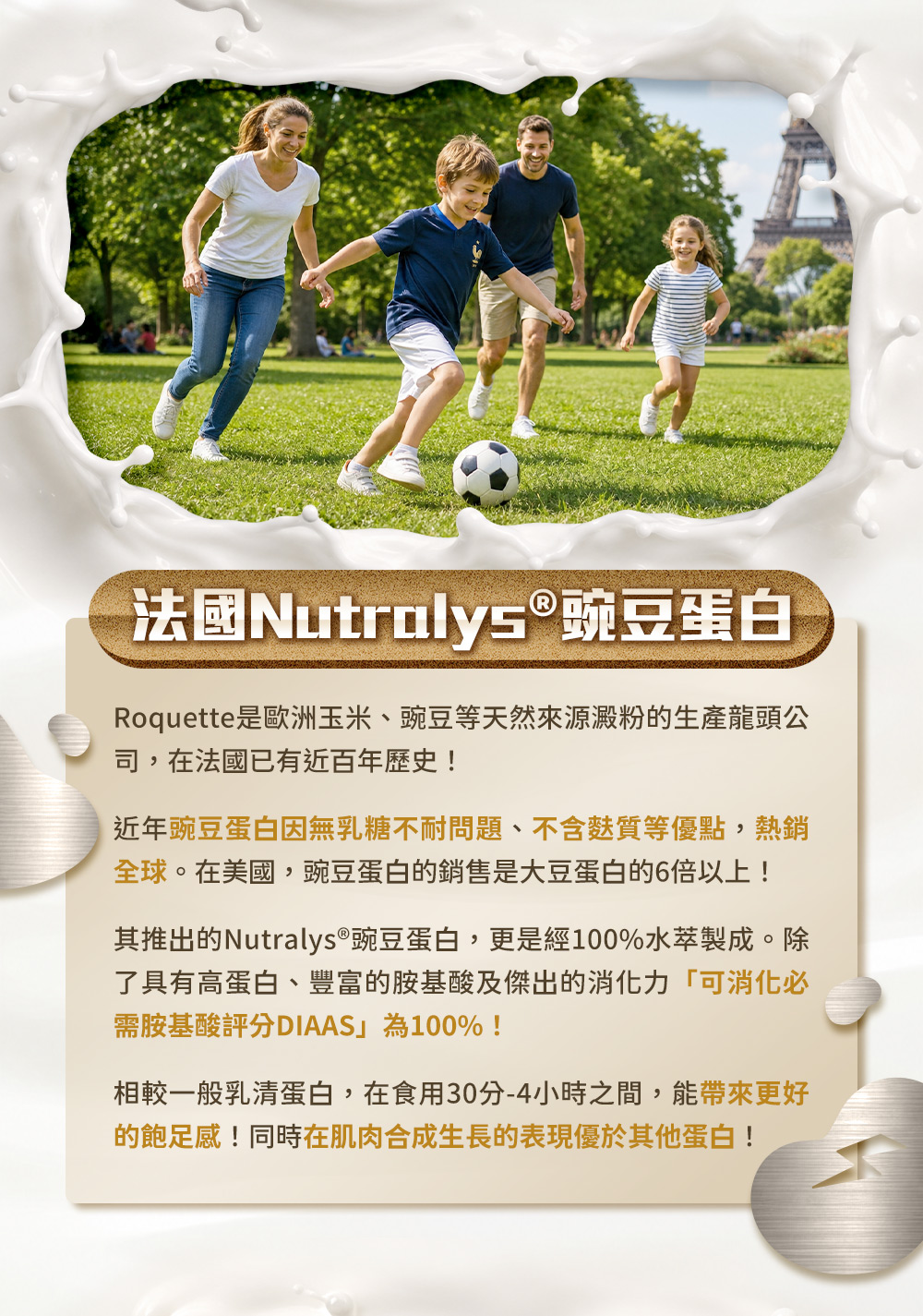 法國Nutralys®豌豆蛋白，無乳糖不耐問題、不含麩質。「可消化必需胺基酸評分DIAAS」為100%！能帶來更好的飽足感！同時在肌肉合成生長的表現優於其他蛋白！