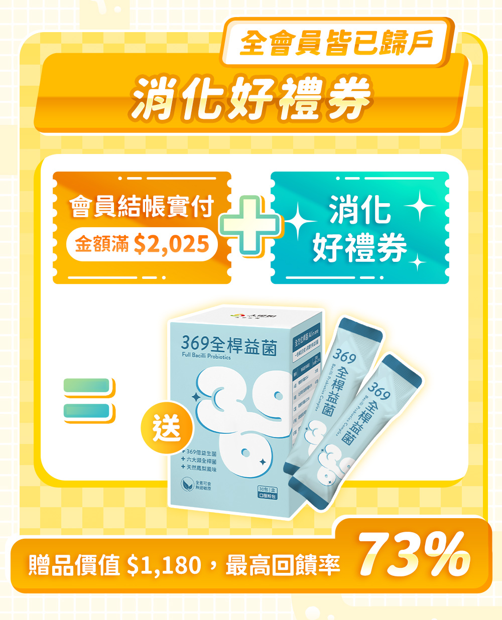 全會員皆已歸戶『消化好禮券』。會員結帳實付金額滿＄2,025，加上消化好禮券，送人可和369全桿益菌