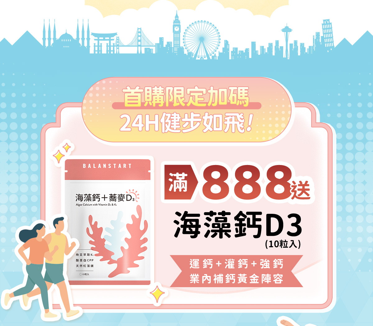 首購限定加碼24H健步如飛！滿888送海藻鈣D3（10粒入）——人可和24H海藻鈣D3（10粒入）。運鈣＋灌鈣＋強鈣業內補鈣黃金陣容