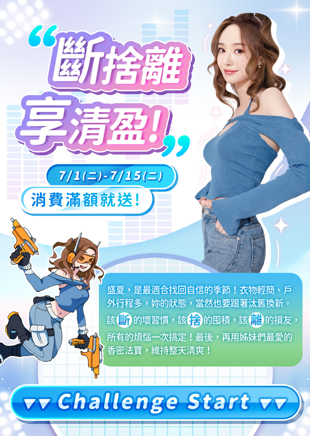斷捨離享清盈，7/1-7/15消費滿額就送！盛夏，是最適合找回自信的季節！衣物清簡、戶外行程多，妳的狀態也要跟著汰舊換新。