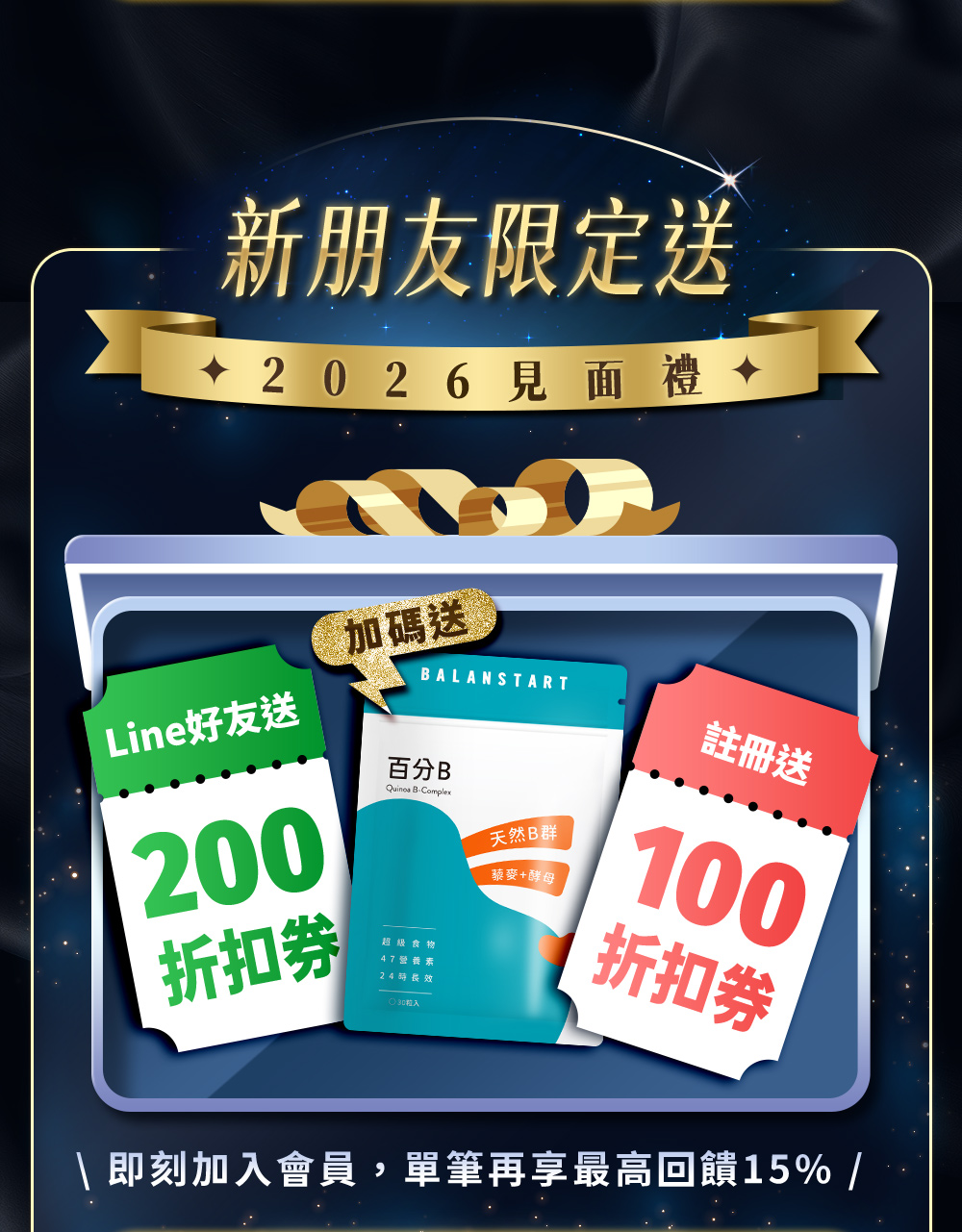 2026見面禮，新朋友限定送！Line好友送200折扣券；註冊送100折扣券；加碼送百分B！即刻加入會員，單筆再享最高回饋15%