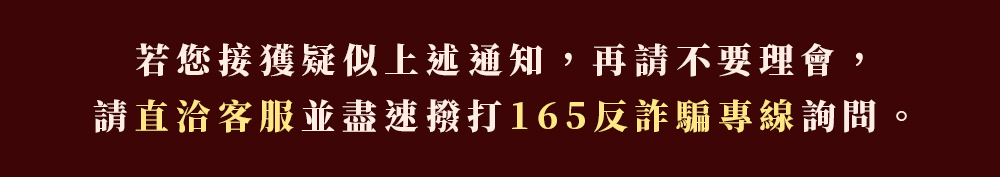 若您接獲疑似上述通知，再請不要理會，請直洽客服並盡速撥打165反詐騙專線詢問。
