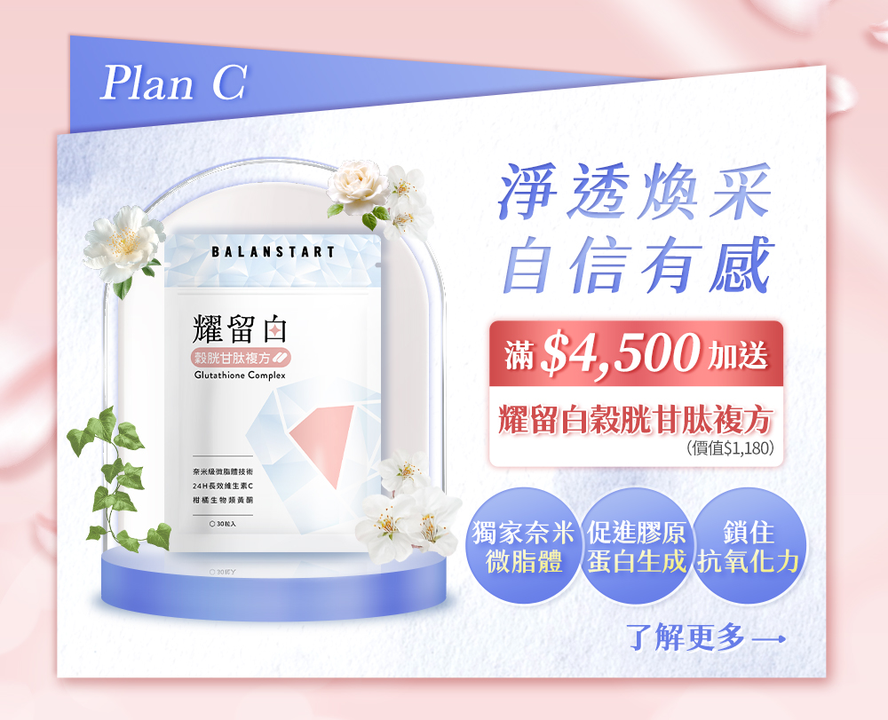 Plan C 淨透煥采自信有感，滿$4,500加送耀留白穀胱甘肽複方