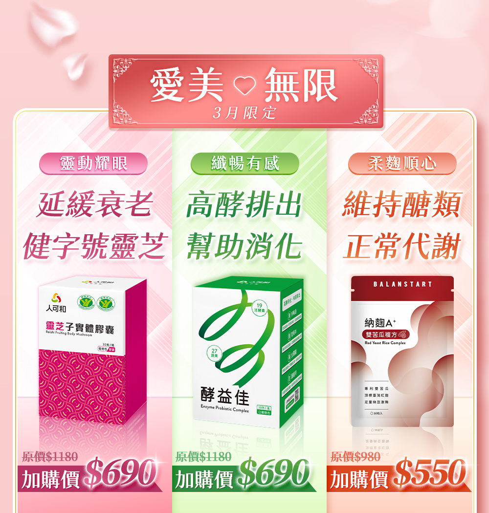 愛美無限 3月限定，加購：靈芝子實體膠囊$690、酵益佳$690、納麴A+$550