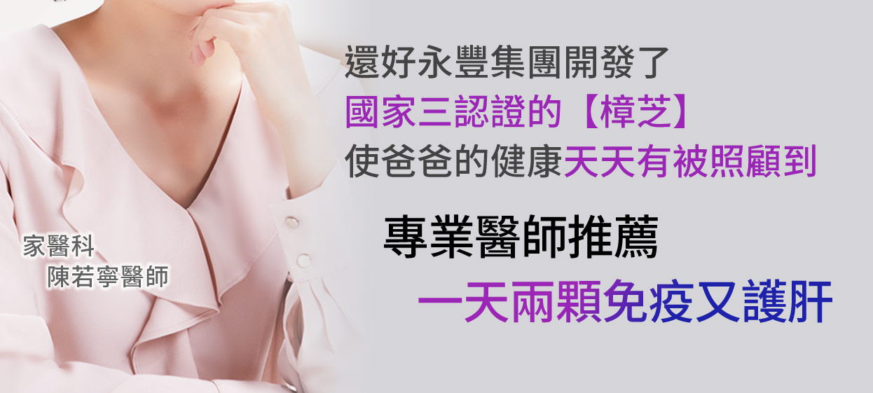 還好永豐集團開發了國家三認證的【樟芝】使爸爸的健康天天有被照顧到專業醫師推薦—天兩顆免疫又護肝 家醫科 陳若寧醫師