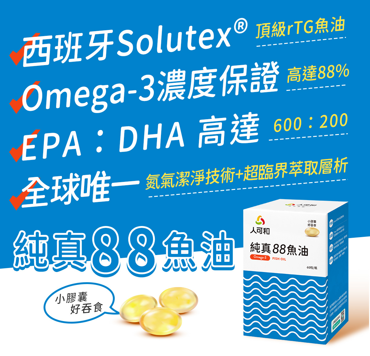 人可和純真88魚油｜西班牙Solutex®頂級rTG魚油、Omega-3濃度保證高達88%、EPA:DHA高達600:200、全球唯一氮氣潔淨技術+超臨界萃取層析、小膠囊好吞食