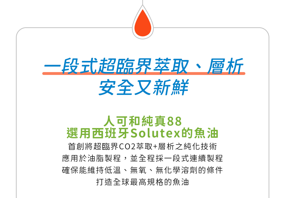 一段式超臨界萃取、層析安全又新鮮，人可和純真88選用西班牙Solutex魚油，首創超臨界CO2萃取+層析純化技術，全程一段式連續製程