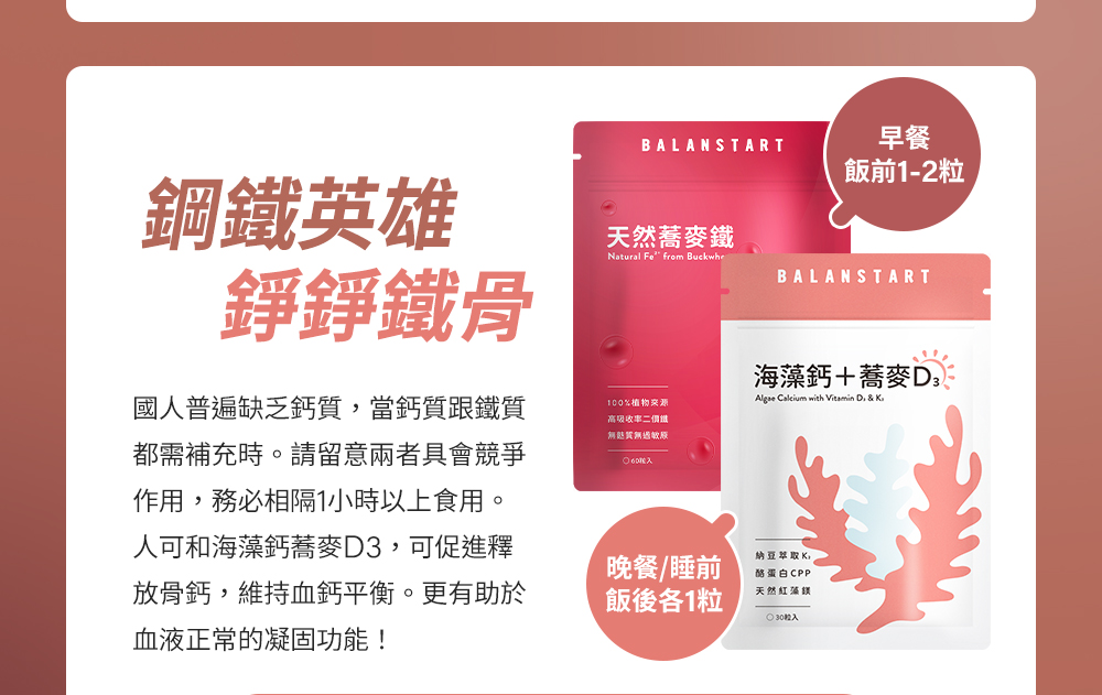 鋼鐵英雄錚錚鐵骨！國人普遍缺乏鈣質，人可和海藻鈣蕎麥D3可促進釋放骨鈣，維持血鈣平衡，更有助於血液正常的凝固功能！