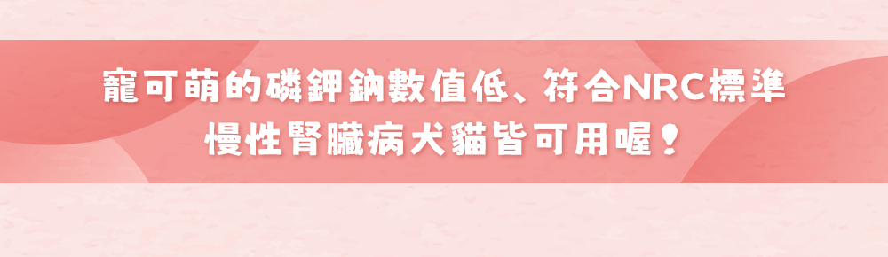 寵可萌的磷鉀鈉數值低，符合NRC標準，慢性腎臟病犬貓皆可用喔！