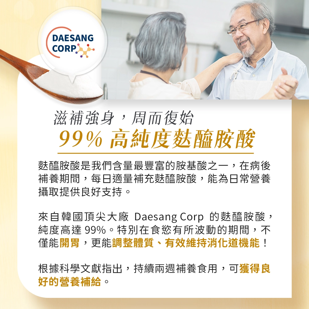 麩醯胺酸純度高達 99%。特別在食慾有所波動的期間，不僅能開胃，更能調整體質、有效維持消化道機能！持續兩週補養食用，可獲得良好的營養補給。